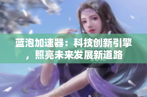 蓝泡加速器：科技创新引擎，照亮未来发展新道路