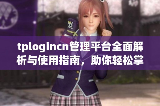tplogincn管理平台全面解析与使用指南，助你轻松掌握管理技巧