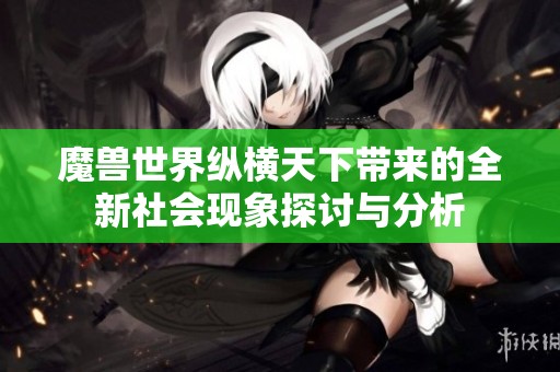 魔兽世界纵横天下带来的全新社会现象探讨与分析