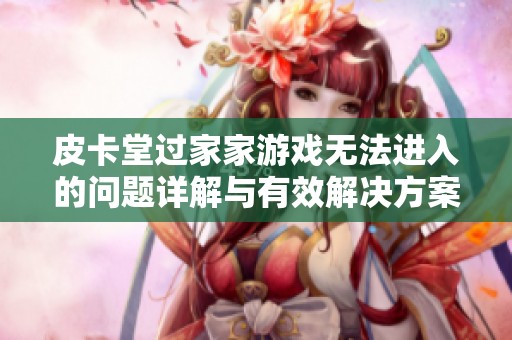 皮卡堂过家家游戏无法进入的问题详解与有效解决方案分享