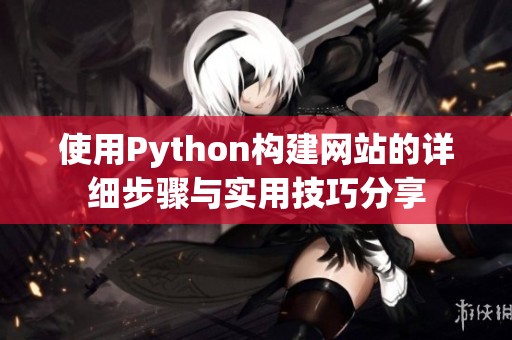 使用Python构建网站的详细步骤与实用技巧分享