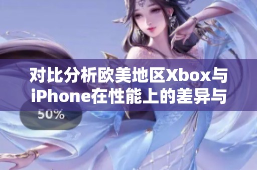 对比分析欧美地区Xbox与iPhone在性能上的差异与特点