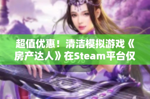 超值优惠！清洁模拟游戏《房产达人》在Steam平台仅需9.2元抢购！