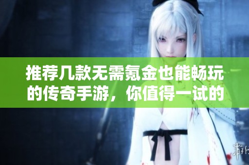 推荐几款无需氪金也能畅玩的传奇手游，你值得一试的游戏！