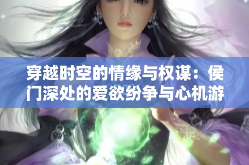 穿越时空的情缘与权谋：侯门深处的爱欲纷争与心机游戏