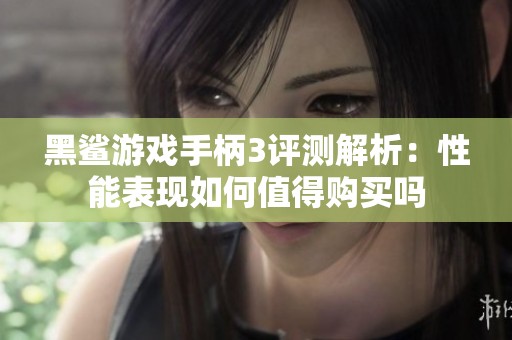 黑鲨游戏手柄3评测解析：性能表现如何值得购买吗