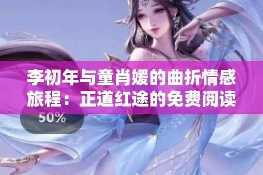 李初年与童肖媛的曲折情感旅程：正道红途的免费阅读体验分析