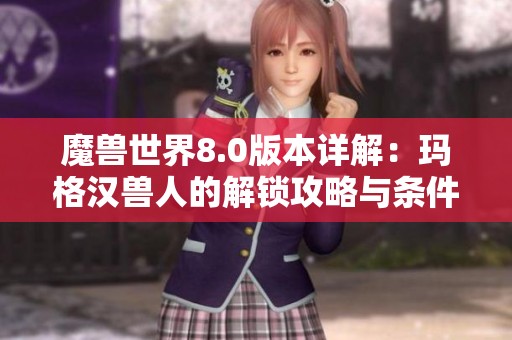 魔兽世界8.0版本详解：玛格汉兽人的解锁攻略与条件分析