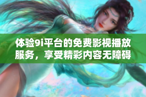 体验9i平台的免费影视播放服务，享受精彩内容无障碍观看