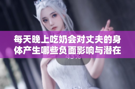 每天晚上吃奶会对丈夫的身体产生哪些负面影响与潜在伤害呢
