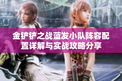 金铲铲之战蓝发小队阵容配置详解与实战攻略分享
