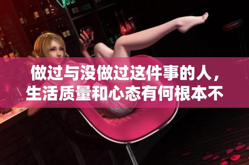 做过与没做过这件事的人，生活质量和心态有何根本不同