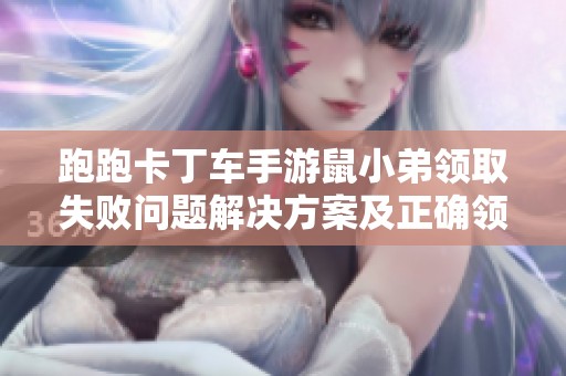 跑跑卡丁车手游鼠小弟领取失败问题解决方案及正确领取攻略分享