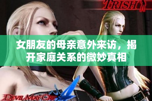女朋友的母亲意外来访，揭开家庭关系的微妙真相