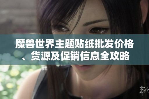 魔兽世界主题贴纸批发价格、货源及促销信息全攻略