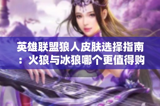 英雄联盟狼人皮肤选择指南：火狼与冰狼哪个更值得购买