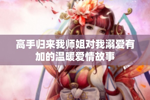 高手归来我师姐对我溺爱有加的温暖爱情故事