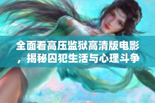 全面看高压监狱高清版电影，揭秘囚犯生活与心理斗争的真实故事