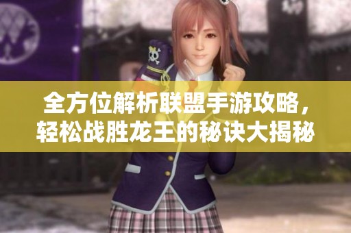 全方位解析联盟手游攻略，轻松战胜龙王的秘诀大揭秘