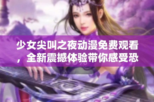 少女尖叫之夜动漫免费观看，全新震撼体验带你感受恐怖的魅力与刺激
