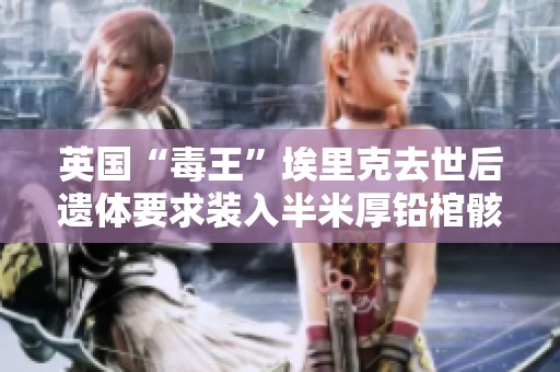 英国“毒王”埃里克去世后遗体要求装入半米厚铅棺骸不能火化