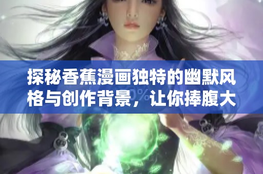 探秘香蕉漫画独特的幽默风格与创作背景，让你捧腹大笑