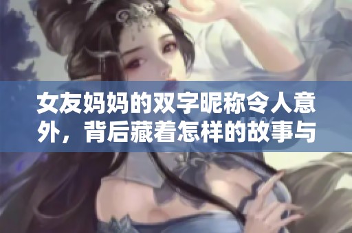 女友妈妈的双字昵称令人意外，背后藏着怎样的故事与秘密