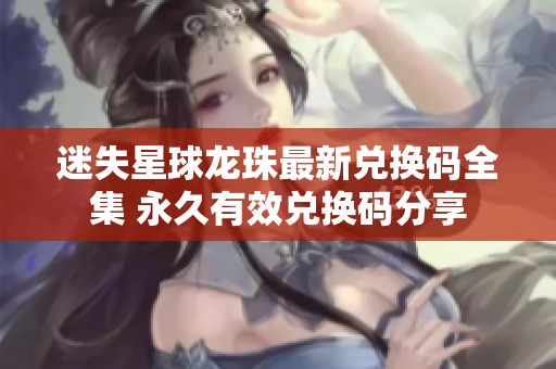 迷失星球龙珠最新兑换码全集 永久有效兑换码分享