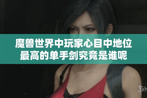 魔兽世界中玩家心目中地位最高的单手剑究竟是谁呢