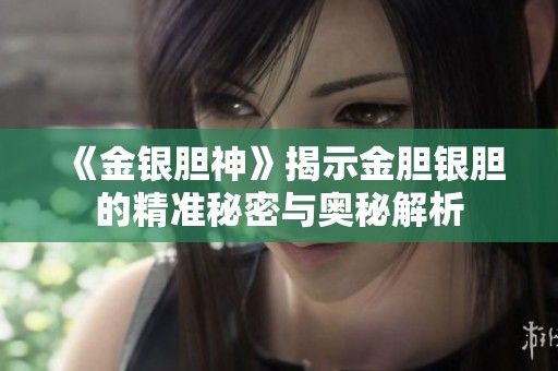 《金银胆神》揭示金胆银胆的精准秘密与奥秘解析