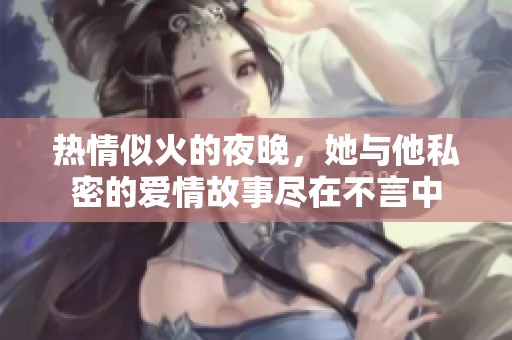 热情似火的夜晚，她与他私密的爱情故事尽在不言中