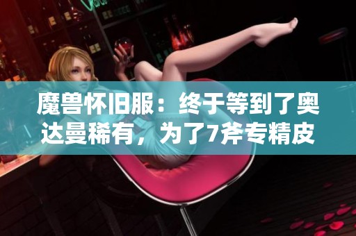 魔兽怀旧服：终于等到了奥达曼稀有，为了7斧专精皮奋战一天