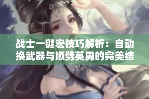 战士一键宏技巧解析：自动换武器与顺劈英勇的完美结合方法