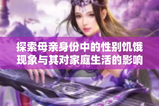探索母亲身份中的性别饥饿现象与其对家庭生活的影响