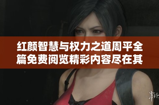 红颜智慧与权力之道周平全篇免费阅览精彩内容尽在其中