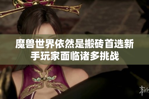 魔兽世界依然是搬砖首选新手玩家面临诸多挑战