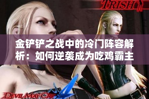 金铲铲之战中的冷门阵容解析：如何逆袭成为吃鸡霸主