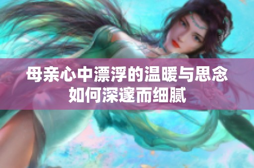 母亲心中漂浮的温暖与思念如何深邃而细腻