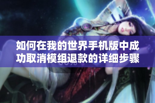 如何在我的世界手机版中成功取消模组退款的详细步骤