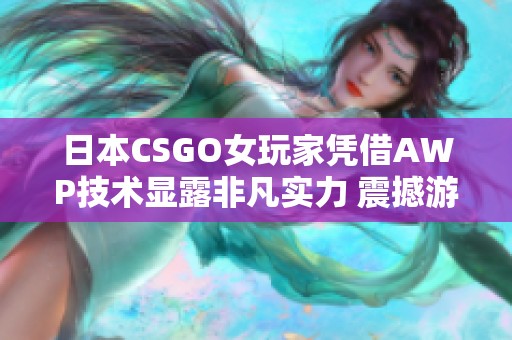 日本CSGO女玩家凭借AWP技术显露非凡实力 震撼游戏界