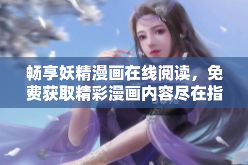 畅享妖精漫画在线阅读，免费获取精彩漫画内容尽在指尖