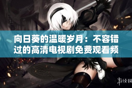 向日葵的温暖岁月：不容错过的高清电视剧免费观看频道