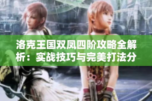 洛克王国双凤四阶攻略全解析：实战技巧与完美打法分享