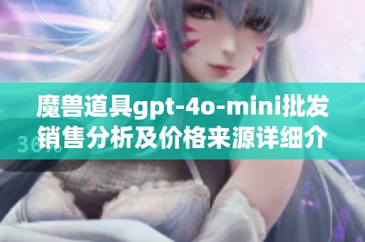 魔兽道具gpt-4o-mini批发销售分析及价格来源详细介绍