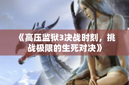 《高压监狱3决战时刻，挑战极限的生死对决》
