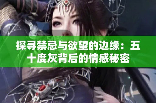 探寻禁忌与欲望的边缘：五十度灰背后的情感秘密