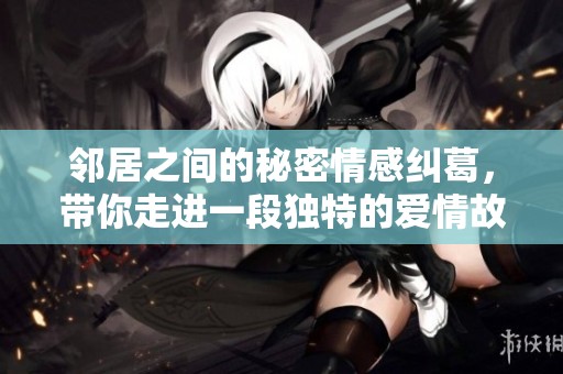 邻居之间的秘密情感纠葛，带你走进一段独特的爱情故事