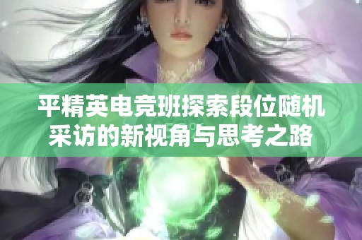 平精英电竞班探索段位随机采访的新视角与思考之路