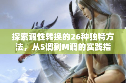 探索调性转换的26种独特方法，从S调到M调的实践指南