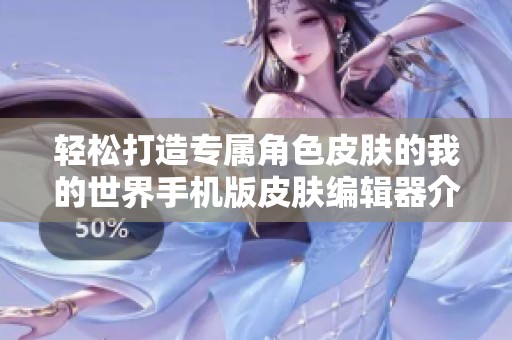 轻松打造专属角色皮肤的我的世界手机版皮肤编辑器介绍